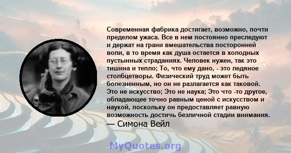 Современная фабрика достигает, возможно, почти пределом ужаса. Все в нем постоянно преследуют и держат на грани вмешательства посторонней воли, в то время как душа остается в холодных пустынных страданиях. Человек