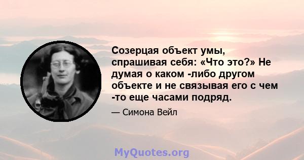 Созерцая объект умы, спрашивая себя: «Что это?» Не думая о каком -либо другом объекте и не связывая его с чем -то еще часами подряд.