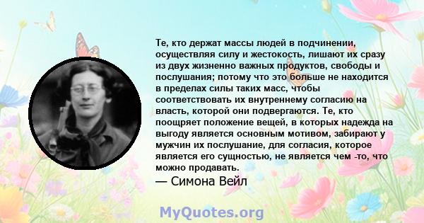 Те, кто держат массы людей в подчинении, осуществляя силу и жестокость, лишают их сразу из двух жизненно важных продуктов, свободы и послушания; потому что это больше не находится в пределах силы таких масс, чтобы