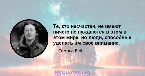 Те, кто несчастен, не имеют ничего не нуждаются в этом в этом мире, но люди, способные уделять им свое внимание.