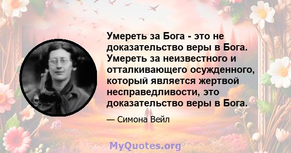 Умереть за Бога - это не доказательство веры в Бога. Умереть за неизвестного и отталкивающего осужденного, который является жертвой несправедливости, это доказательство веры в Бога.