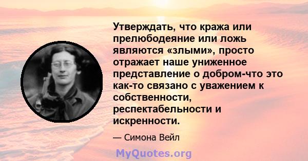 Утверждать, что кража или прелюбодеяние или ложь являются «злыми», просто отражает наше униженное представление о добром-что это как-то связано с уважением к собственности, респектабельности и искренности.