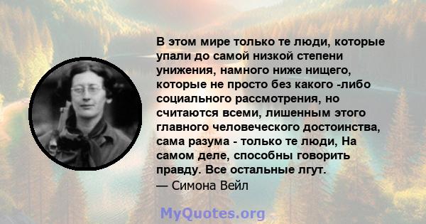 В этом мире только те люди, которые упали до самой низкой степени унижения, намного ниже нищего, которые не просто без какого -либо социального рассмотрения, но считаются всеми, лишенным этого главного человеческого