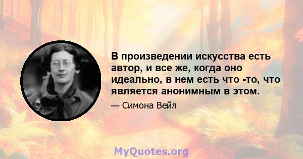 В произведении искусства есть автор, и все же, когда оно идеально, в нем есть что -то, что является анонимным в этом.