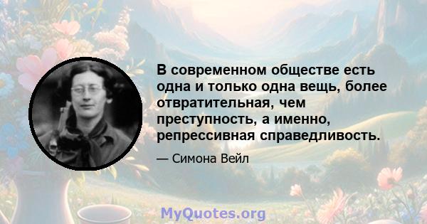 В современном обществе есть одна и только одна вещь, более отвратительная, чем преступность, а именно, репрессивная справедливость.