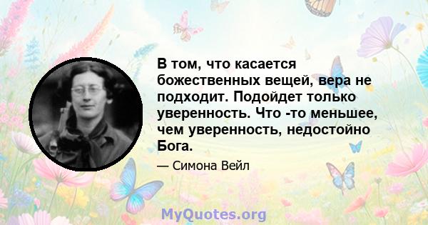 В том, что касается божественных вещей, вера не подходит. Подойдет только уверенность. Что -то меньшее, чем уверенность, недостойно Бога.