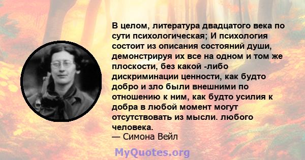 В целом, литература двадцатого века по сути психологическая; И психология состоит из описания состояний души, демонстрируя их все на одном и том же плоскости, без какой -либо дискриминации ценности, как будто добро и