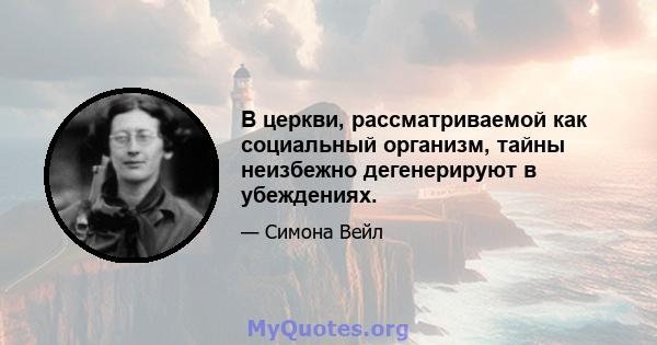 В церкви, рассматриваемой как социальный организм, тайны неизбежно дегенерируют в убеждениях.