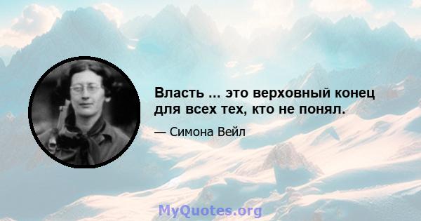 Власть ... это верховный конец для всех тех, кто не понял.