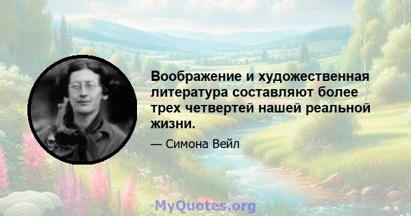 Воображение и художественная литература составляют более трех четвертей нашей реальной жизни.