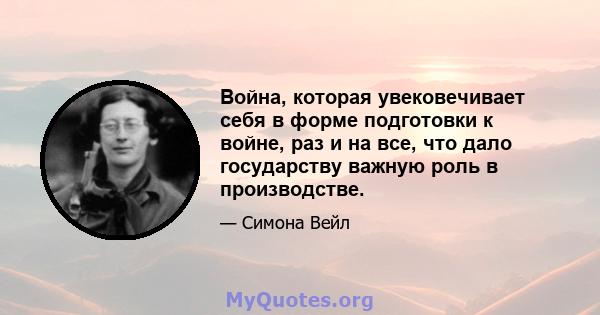 Война, которая увековечивает себя в форме подготовки к войне, раз и на все, что дало государству важную роль в производстве.