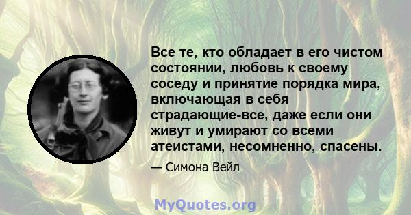 Все те, кто обладает в его чистом состоянии, любовь к своему соседу и принятие порядка мира, включающая в себя страдающие-все, даже если они живут и умирают со всеми атеистами, несомненно, спасены.