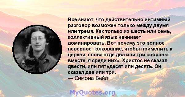 Все знают, что действительно интимный разговор возможен только между двумя или тремя. Как только их шесть или семь, коллективный язык начинает доминировать. Вот почему это полное неверное толкование, чтобы применить к