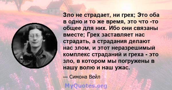 Зло не страдает, ни грех; Это оба в одно и то же время, это что -то общее для них. Ибо они связаны вместе; Грех заставляет нас страдать, а страдания делают нас злом, и этот неразрешимый комплекс страданий и греха - это