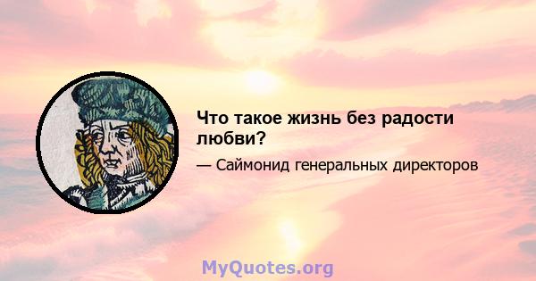 Что такое жизнь без радости любви?