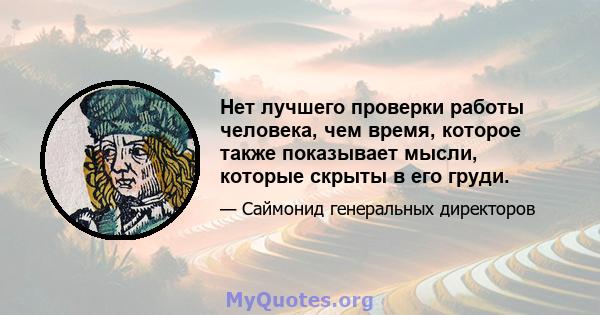 Нет лучшего проверки работы человека, чем время, которое также показывает мысли, которые скрыты в его груди.