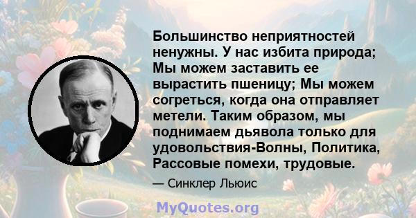 Большинство неприятностей ненужны. У нас избита природа; Мы можем заставить ее вырастить пшеницу; Мы можем согреться, когда она отправляет метели. Таким образом, мы поднимаем дьявола только для удовольствия-Волны,