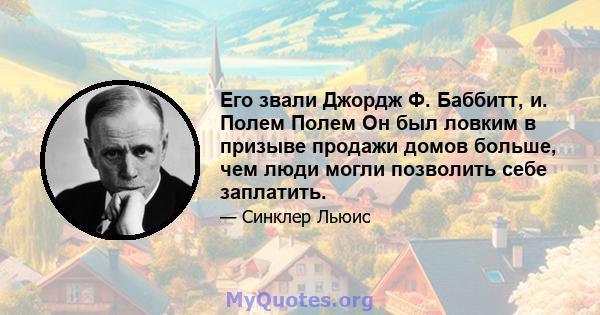 Его звали Джордж Ф. Баббитт, и. Полем Полем Он был ловким в призыве продажи домов больше, чем люди могли позволить себе заплатить.