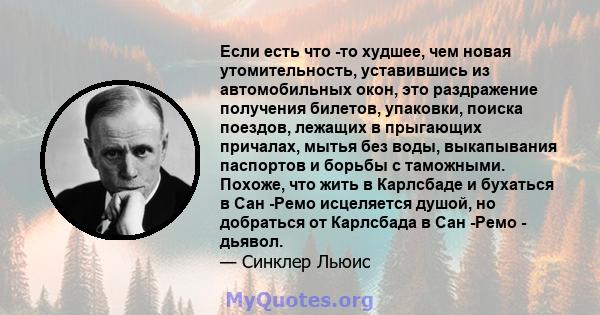 Если есть что -то худшее, чем новая утомительность, уставившись из автомобильных окон, это раздражение получения билетов, упаковки, поиска поездов, лежащих в прыгающих причалах, мытья без воды, выкапывания паспортов и