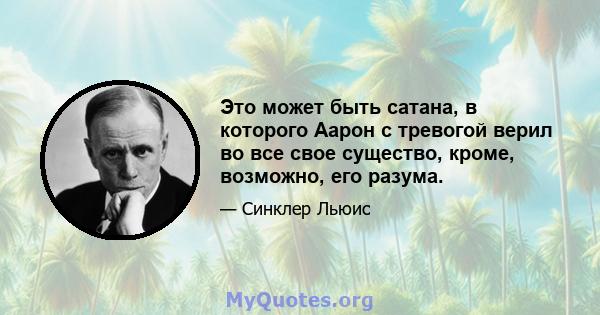 Это может быть сатана, в которого Аарон с тревогой верил во все свое существо, кроме, возможно, его разума.