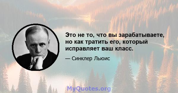 Это не то, что вы зарабатываете, но как тратить его, который исправляет ваш класс.