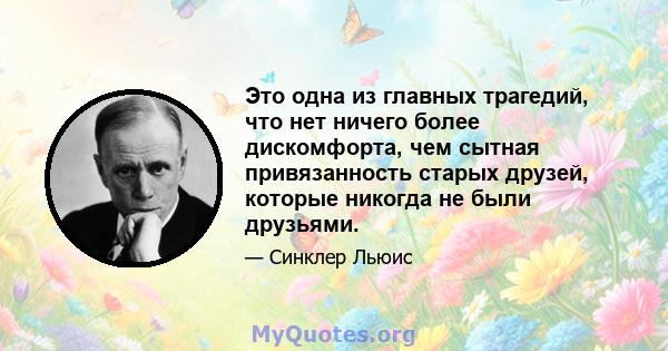 Это одна из главных трагедий, что нет ничего более дискомфорта, чем сытная привязанность старых друзей, которые никогда не были друзьями.