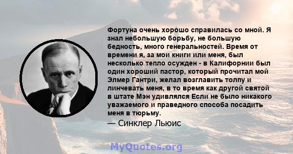 Фортуна очень хорошо справилась со мной. Я знал небольшую борьбу, не большую бедность, много генеральностей. Время от времени я, за мои книги или меня, был несколько тепло осужден - в Калифорнии был один хороший пастор, 