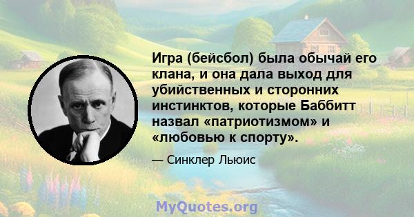 Игра (бейсбол) была обычай его клана, и она дала выход для убийственных и сторонних инстинктов, которые Баббитт назвал «патриотизмом» и «любовью к спорту».