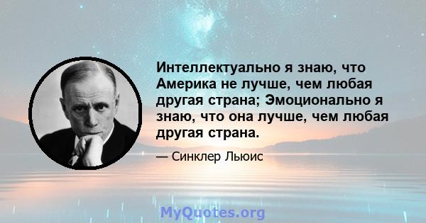 Интеллектуально я знаю, что Америка не лучше, чем любая другая страна; Эмоционально я знаю, что она лучше, чем любая другая страна.