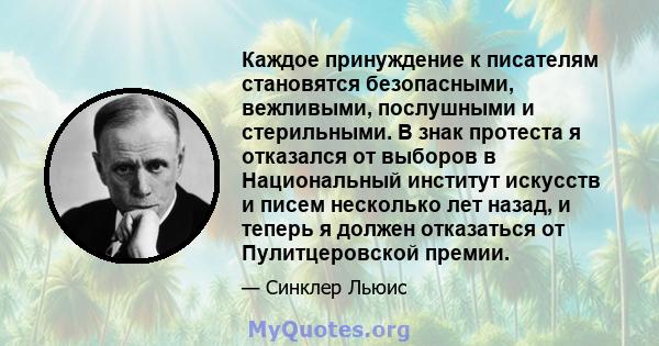 Каждое принуждение к писателям становятся безопасными, вежливыми, послушными и стерильными. В знак протеста я отказался от выборов в Национальный институт искусств и писем несколько лет назад, и теперь я должен