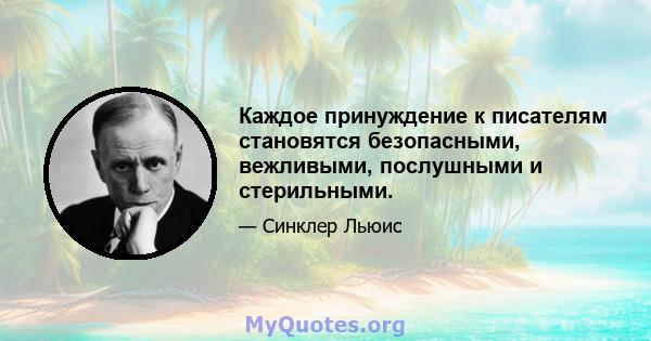 Каждое принуждение к писателям становятся безопасными, вежливыми, послушными и стерильными.