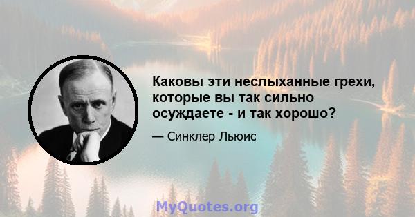 Каковы эти неслыханные грехи, которые вы так сильно осуждаете - и так хорошо?