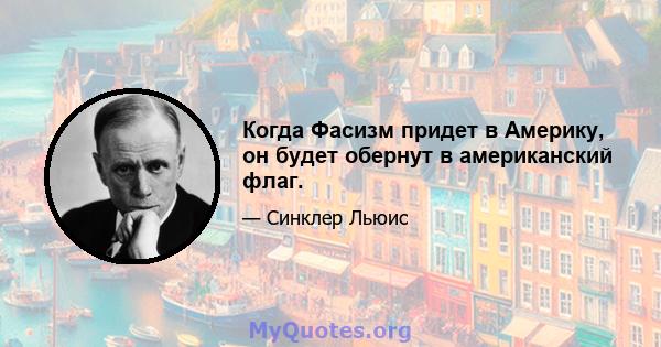 Когда Фасизм придет в Америку, он будет обернут в американский флаг.