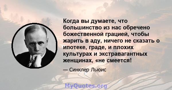 Когда вы думаете, что большинство из нас обречено божественной грацией, чтобы жарить в аду, ничего не сказать о ипотеке, граде, и плохих культурах и экстравагантных женщинах, «не смеется!