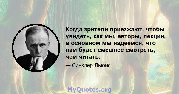 Когда зрители приезжают, чтобы увидеть, как мы, авторы, лекции, в основном мы надеемся, что нам будет смешнее смотреть, чем читать.