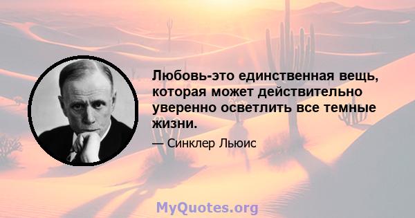 Любовь-это единственная вещь, которая может действительно уверенно осветлить все темные жизни.