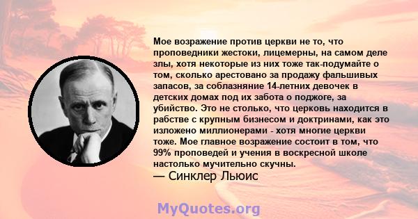 Мое возражение против церкви не то, что проповедники жестоки, лицемерны, на самом деле злы, хотя некоторые из них тоже так-подумайте о том, сколько арестовано за продажу фальшивых запасов, за соблазняние 14-летних