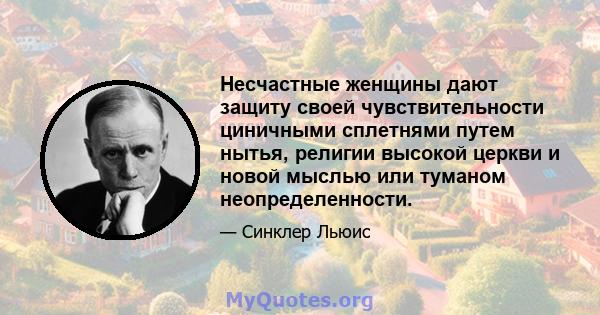 Несчастные женщины дают защиту своей чувствительности циничными сплетнями путем нытья, религии высокой церкви и новой мыслью или туманом неопределенности.