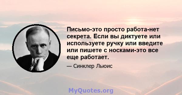 Письмо-это просто работа-нет секрета. Если вы диктуете или используете ручку или введите или пишете с носками-это все еще работает.