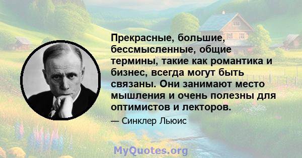 Прекрасные, большие, бессмысленные, общие термины, такие как романтика и бизнес, всегда могут быть связаны. Они занимают место мышления и очень полезны для оптимистов и лекторов.