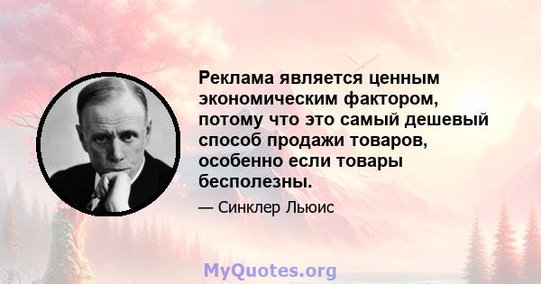 Реклама является ценным экономическим фактором, потому что это самый дешевый способ продажи товаров, особенно если товары бесполезны.