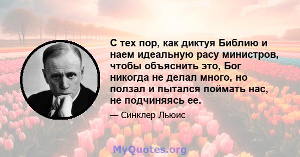 С тех пор, как диктуя Библию и наем идеальную расу министров, чтобы объяснить это, Бог никогда не делал много, но ползал и пытался поймать нас, не подчиняясь ее.