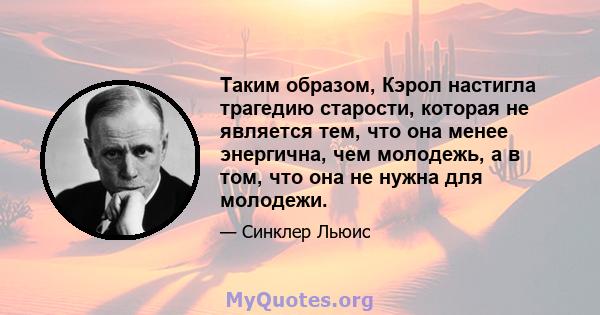 Таким образом, Кэрол настигла трагедию старости, которая не является тем, что она менее энергична, чем молодежь, а в том, что она не нужна для молодежи.