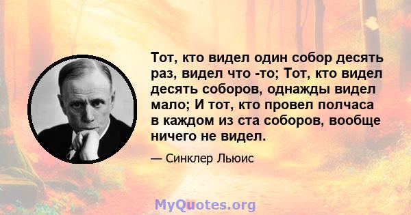 Тот, кто видел один собор десять раз, видел что -то; Тот, кто видел десять соборов, однажды видел мало; И тот, кто провел полчаса в каждом из ста соборов, вообще ничего не видел.