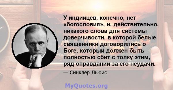 У индийцев, конечно, нет «богословия», и, действительно, никакого слова для системы доверчивости, в которой белые священники договорились о Боге, который должен быть полностью сбит с толку этим, ряд оправданий за его