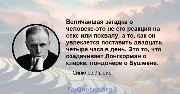 Величайшая загадка о человеке-это не его реакция на секс или похвалу, а то, как он увлекается поставить двадцать четыре часа в день. Это то, что озадачивает Лонгхорман о клерке, лондонере о Бушмене.