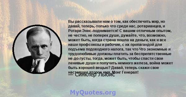 Вы рассказывали нам о том, как обеспечить мир, но давай, теперь,-только что среди нас, ротарианцев, и Ротари Эннс-поднимается! С вашим отличным опытом, не честно, не поперек душе, думайте, что, возможно, может быть,