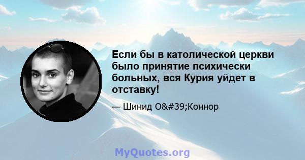 Если бы в католической церкви было принятие психически больных, вся Курия уйдет в отставку!