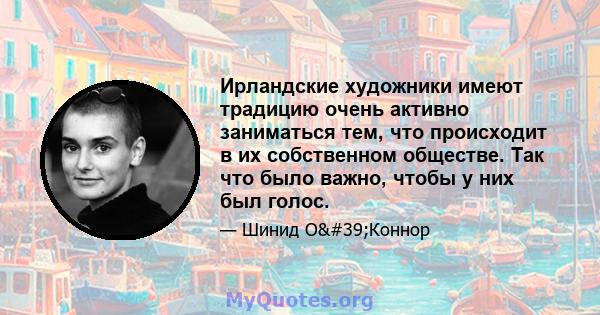 Ирландские художники имеют традицию очень активно заниматься тем, что происходит в их собственном обществе. Так что было важно, чтобы у них был голос.