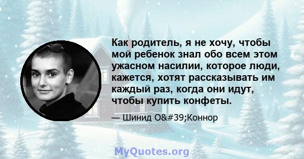 Как родитель, я не хочу, чтобы мой ребенок знал обо всем этом ужасном насилии, которое люди, кажется, хотят рассказывать им каждый раз, когда они идут, чтобы купить конфеты.